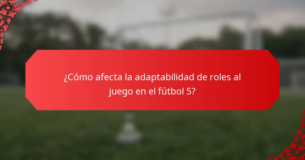 ¿Cómo afecta la adaptabilidad de roles al juego en el fútbol 5?
