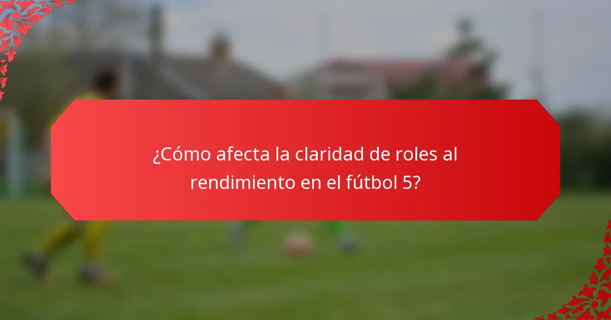 ¿Cómo afecta la claridad de roles al rendimiento en el fútbol 5?