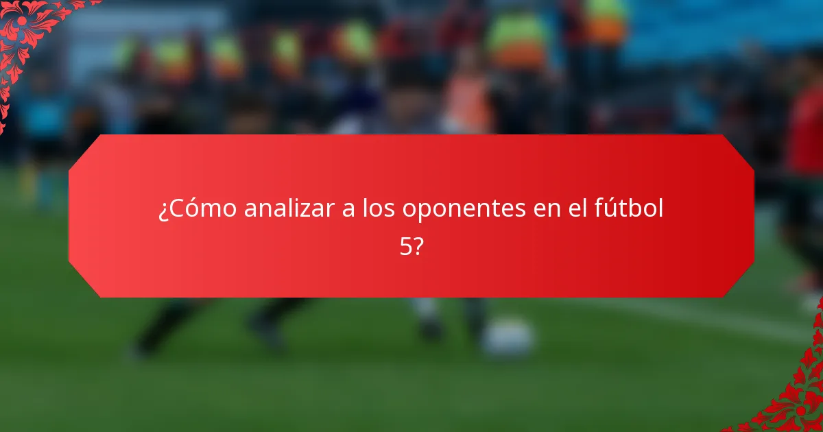 ¿Cómo analizar a los oponentes en el fútbol 5?