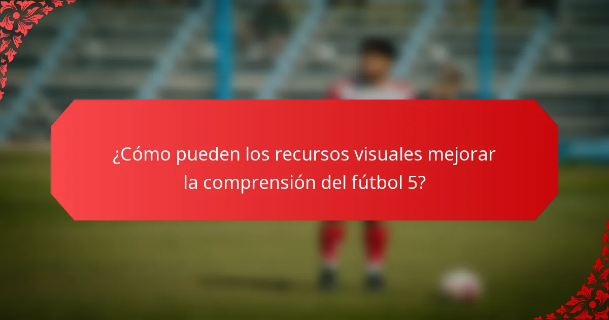 ¿Cómo pueden los recursos visuales mejorar la comprensión del fútbol 5?