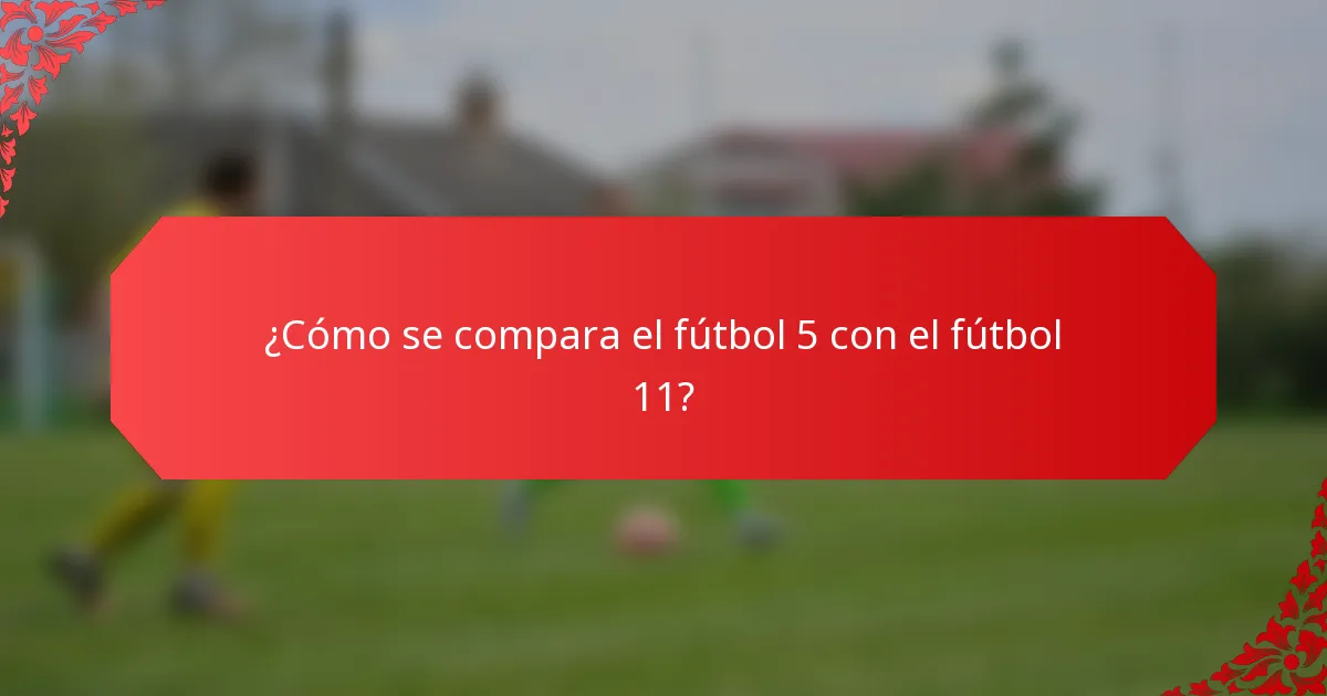 ¿Cómo se compara el fútbol 5 con el fútbol 11?