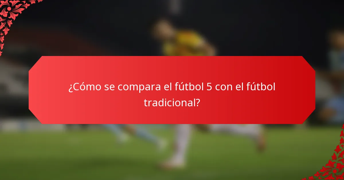 ¿Cómo se compara el fútbol 5 con el fútbol tradicional?
