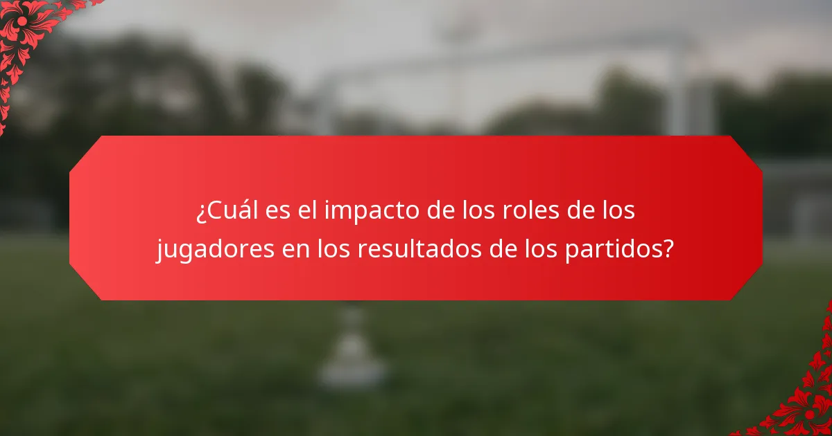 ¿Cuál es el impacto de los roles de los jugadores en los resultados de los partidos?
