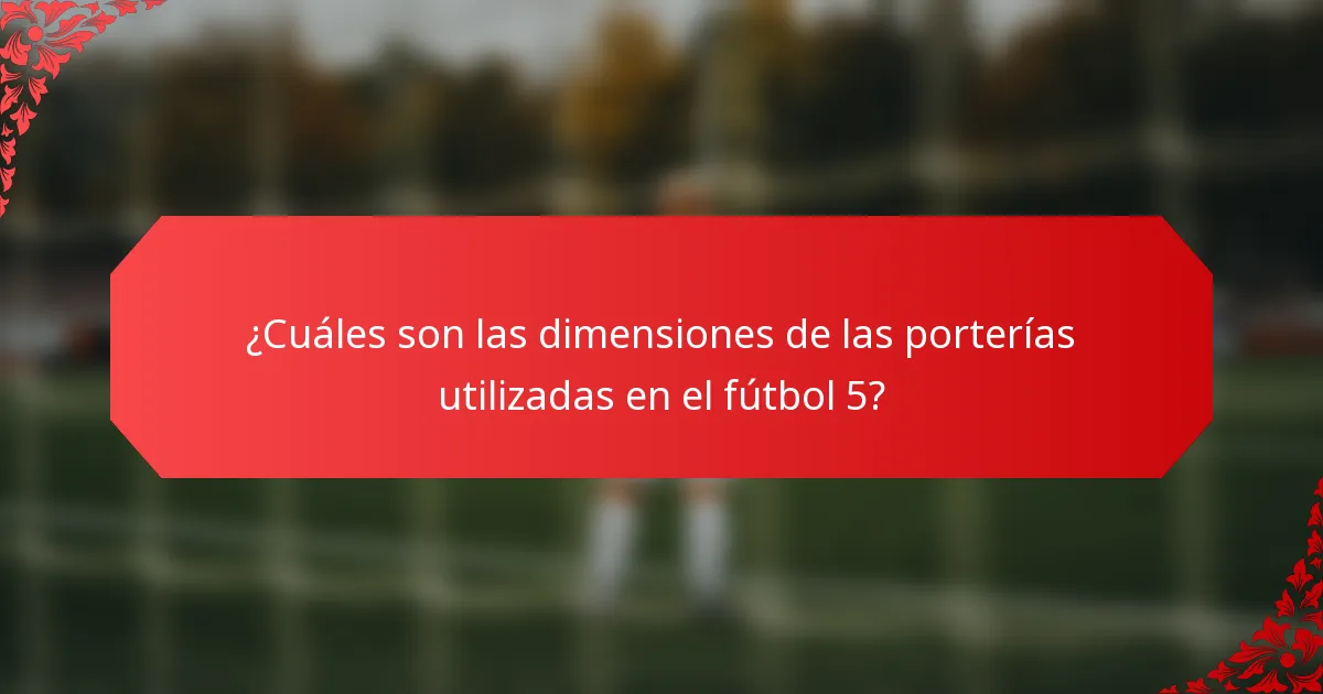 ¿Cuáles son las dimensiones de las porterías utilizadas en el fútbol 5?